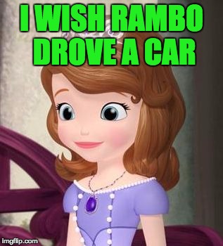 Princesa Sofía | I WISH RAMBO DROVE A CAR | image tagged in princesa sofa | made w/ Imgflip meme maker