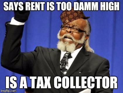 Too Damn High Meme | SAYS RENT IS TOO DAMM HIGH; IS A TAX COLLECTOR | image tagged in memes,too damn high,scumbag | made w/ Imgflip meme maker
