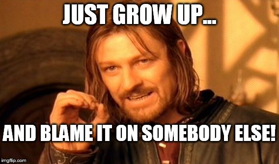 One Does Not Simply Meme | JUST GROW UP... AND BLAME IT ON SOMEBODY ELSE! | image tagged in memes,one does not simply | made w/ Imgflip meme maker