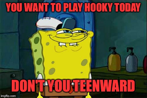 Don't You Squidward Meme | YOU WANT TO PLAY HOOKY TODAY; DON'T YOU TEENWARD | image tagged in memes,dont you squidward | made w/ Imgflip meme maker