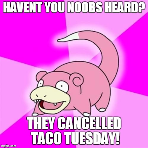 Slowpoke | HAVENT YOU NOOBS HEARD? THEY CANCELLED TACO TUESDAY! | image tagged in memes,slowpoke | made w/ Imgflip meme maker
