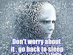 Robot | Don't worry about it , go back to sleep | image tagged in robot | made w/ Imgflip meme maker