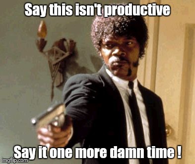 Say That Again I Dare You Meme | Say this isn't productive Say it one more damn time ! | image tagged in memes,say that again i dare you | made w/ Imgflip meme maker