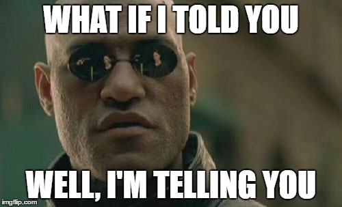 Matrix Morpheus | WHAT IF I TOLD YOU; WELL, I'M TELLING YOU | image tagged in memes,matrix morpheus | made w/ Imgflip meme maker
