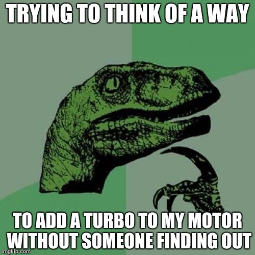 Philosoraptor Meme | TRYING TO THINK OF A WAY; TO ADD A TURBO TO MY MOTOR WITHOUT SOMEONE FINDING OUT | image tagged in memes,philosoraptor | made w/ Imgflip meme maker