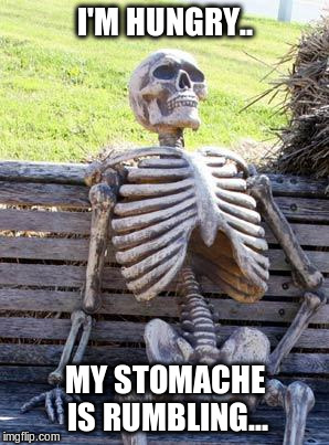 Waiting Skeleton | I'M HUNGRY.. MY STOMACHE IS RUMBLING... | image tagged in memes,waiting skeleton | made w/ Imgflip meme maker