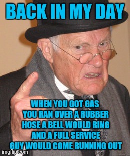 Back In My Day Meme | BACK IN MY DAY; WHEN YOU GOT GAS YOU RAN OVER A RUBBER HOSE A BELL WOULD RING AND A FULL SERVICE GUY WOULD COME RUNNING OUT | image tagged in memes,back in my day | made w/ Imgflip meme maker