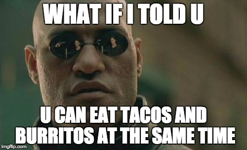 Matrix Morpheus Meme | WHAT IF I TOLD U; U CAN EAT TACOS AND BURRITOS AT THE SAME TIME | image tagged in memes,matrix morpheus | made w/ Imgflip meme maker
