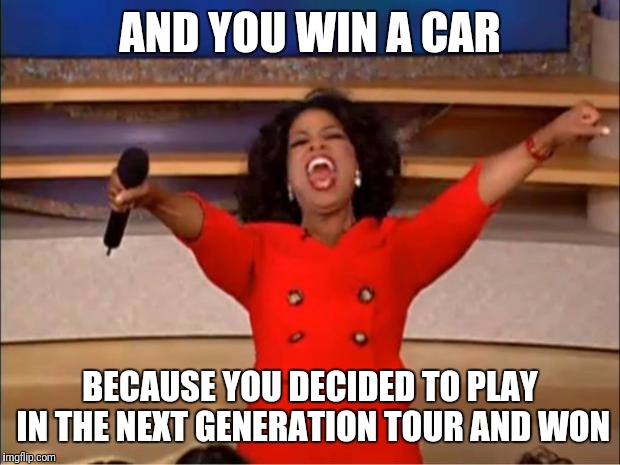 Oprah You Get A | AND YOU WIN A CAR; BECAUSE YOU DECIDED TO PLAY IN THE NEXT GENERATION TOUR AND WON | image tagged in memes,oprah you get a | made w/ Imgflip meme maker
