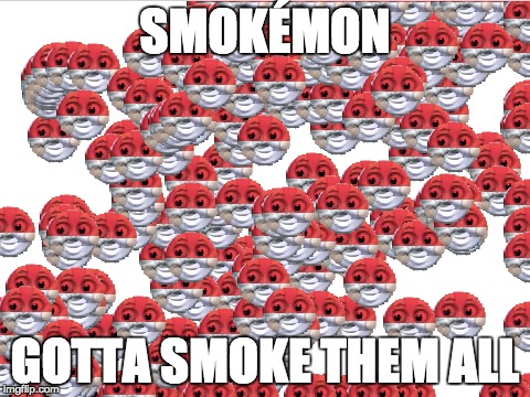 Smokéballs | SMOKÉMON; GOTTA SMOKE THEM ALL | image tagged in memes,smoke weed everyday | made w/ Imgflip meme maker