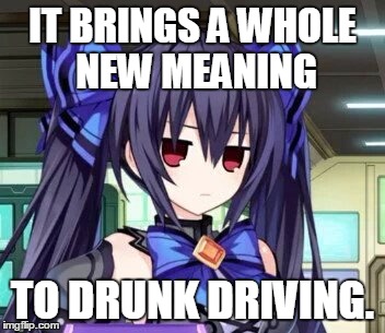 Noire Tsundere Face | IT BRINGS A WHOLE NEW MEANING TO DRUNK DRIVING. | image tagged in noire tsundere face | made w/ Imgflip meme maker