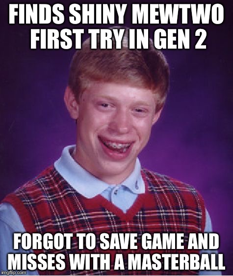 Bad Luck Brian Meme | FINDS SHINY MEWTWO FIRST TRY IN GEN 2; FORGOT TO SAVE GAME AND MISSES WITH A MASTERBALL | image tagged in memes,bad luck brian | made w/ Imgflip meme maker
