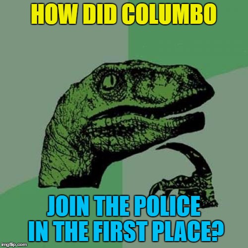 Philosoraptor Meme | HOW DID COLUMBO JOIN THE POLICE IN THE FIRST PLACE? | image tagged in memes,philosoraptor | made w/ Imgflip meme maker