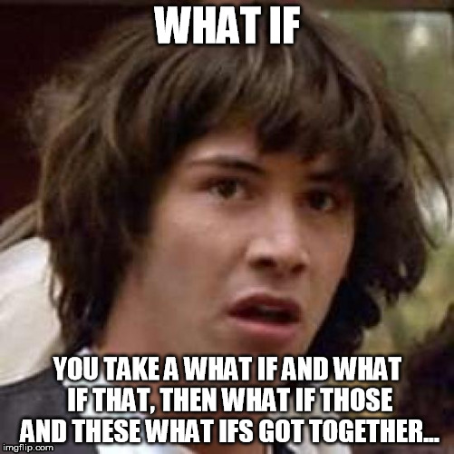 Conspiracy Keanu | WHAT IF; YOU TAKE A WHAT IF AND WHAT IF THAT, THEN WHAT IF THOSE AND THESE WHAT IFS GOT TOGETHER... | image tagged in memes,conspiracy keanu | made w/ Imgflip meme maker