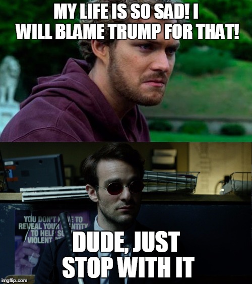 Finn Jones Nonsense Logic | MY LIFE IS SO SAD! I WILL BLAME TRUMP FOR THAT! DUDE, JUST STOP WITH IT | image tagged in finn jones,donald trump | made w/ Imgflip meme maker