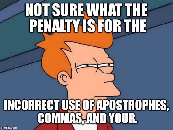 Futurama Fry Meme | NOT SURE WHAT THE PENALTY IS FOR THE INCORRECT USE OF APOSTROPHES, COMMAS, AND YOUR. | image tagged in memes,futurama fry | made w/ Imgflip meme maker