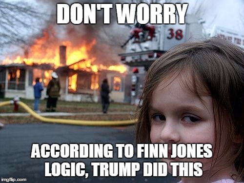 Finn Jones Logic | DON'T WORRY; ACCORDING TO FINN JONES LOGIC, TRUMP DID THIS | image tagged in memes,disaster girl,finn jones,donald trump | made w/ Imgflip meme maker