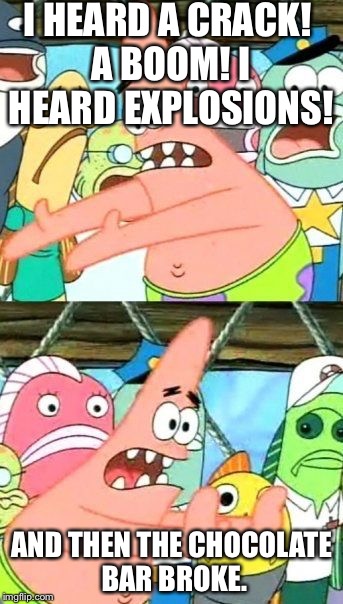 Put It Somewhere Else Patrick | I HEARD A CRACK! A BOOM! I HEARD EXPLOSIONS! AND THEN THE CHOCOLATE BAR BROKE. | image tagged in memes,put it somewhere else patrick | made w/ Imgflip meme maker