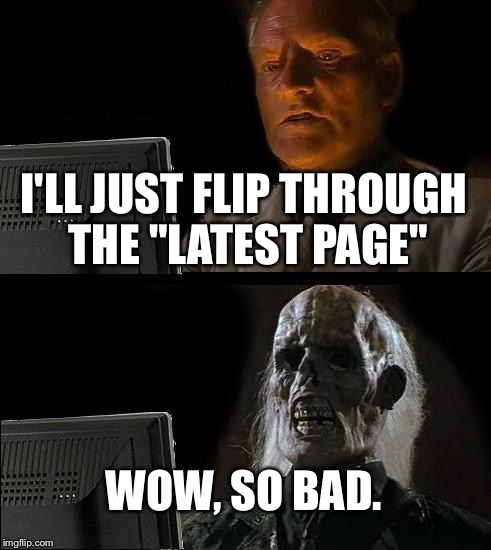 I'll Just Wait Here | I'LL JUST FLIP THROUGH THE "LATEST PAGE"; WOW, SO BAD. | image tagged in memes,ill just wait here | made w/ Imgflip meme maker