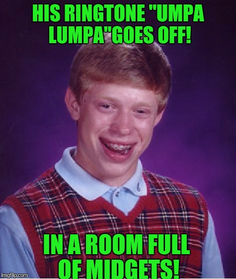 Bad Luck Brian | HIS RINGTONE "UMPA LUMPA"GOES OFF! IN A ROOM FULL OF MIDGETS! | image tagged in memes,bad luck brian | made w/ Imgflip meme maker