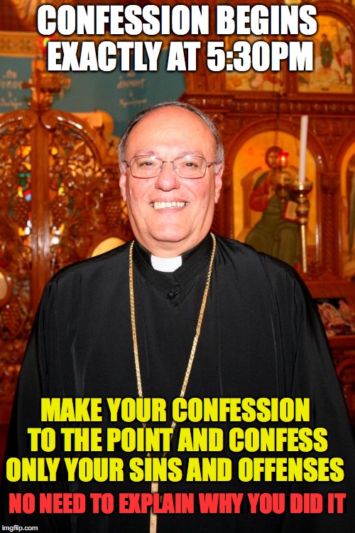Too Many Sinners Today | CONFESSION BEGINS EXACTLY AT 5:30PM; MAKE YOUR CONFESSION TO THE POINT AND CONFESS ONLY YOUR SINS AND OFFENSES; NO NEED TO EXPLAIN WHY YOU DID IT | image tagged in priest,confession | made w/ Imgflip meme maker