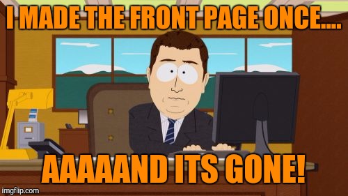 Aaaaand Its Gone | I MADE THE FRONT PAGE ONCE.... AAAAAND ITS GONE! | image tagged in memes,aaaaand its gone | made w/ Imgflip meme maker