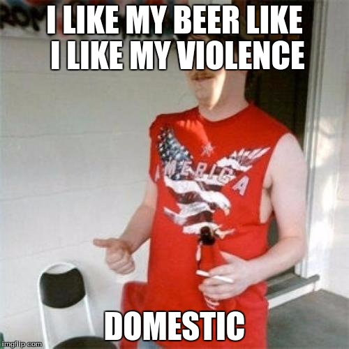 Redneck Randal | I LIKE MY BEER LIKE I LIKE MY VIOLENCE; DOMESTIC | image tagged in memes,redneck randal | made w/ Imgflip meme maker