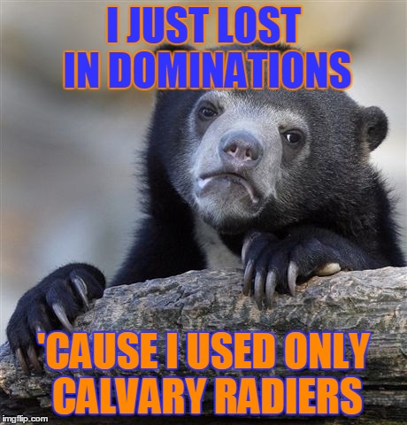 Confession Bear Meme | I JUST LOST IN DOMINATIONS; 'CAUSE I USED ONLY CALVARY RADIERS | image tagged in memes,confession bear | made w/ Imgflip meme maker