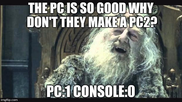 You have no power here | THE PC IS SO GOOD WHY DON'T THEY MAKE A PC2? PC:1 CONSOLE:0 | image tagged in you have no power here | made w/ Imgflip meme maker