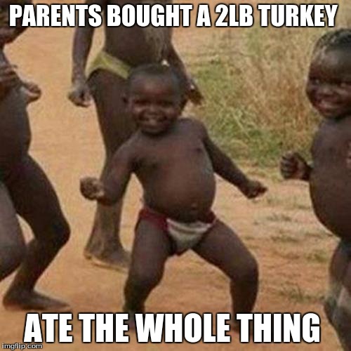 Third World Success Kid | PARENTS BOUGHT A 2LB TURKEY; ATE THE WHOLE THING | image tagged in memes,third world success kid | made w/ Imgflip meme maker
