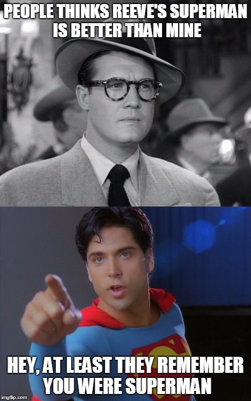 George and Gerard | PEOPLE THINKS REEVE'S SUPERMAN IS BETTER THAN MINE; HEY, AT LEAST THEY REMEMBER YOU WERE SUPERMAN | image tagged in george reeves,gerard christopher | made w/ Imgflip meme maker