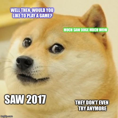 Doge | WELL THEN, WOULD YOU LIKE TO PLAY A GAME? MUCH SAW DOGE MUCH WOW; SAW 2017; THEY DON'T EVEN TRY ANYMORE | image tagged in memes,doge | made w/ Imgflip meme maker