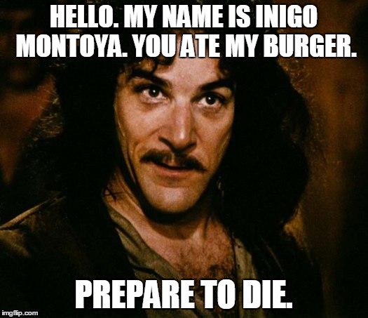 Inigo Montoya Meme | HELLO. MY NAME IS INIGO MONTOYA. YOU ATE MY BURGER. PREPARE TO DIE. | image tagged in memes,inigo montoya | made w/ Imgflip meme maker