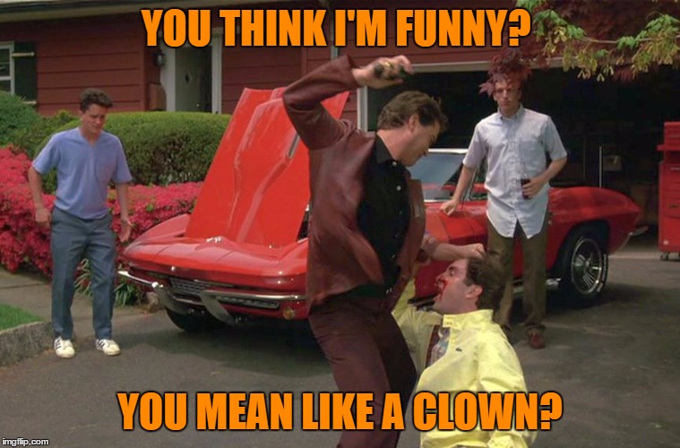 YOU THINK I'M FUNNY? YOU MEAN LIKE A CLOWN? | made w/ Imgflip meme maker
