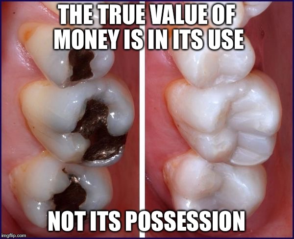 THE TRUE VALUE OF MONEY IS IN ITS USE; NOT ITS POSSESSION | made w/ Imgflip meme maker