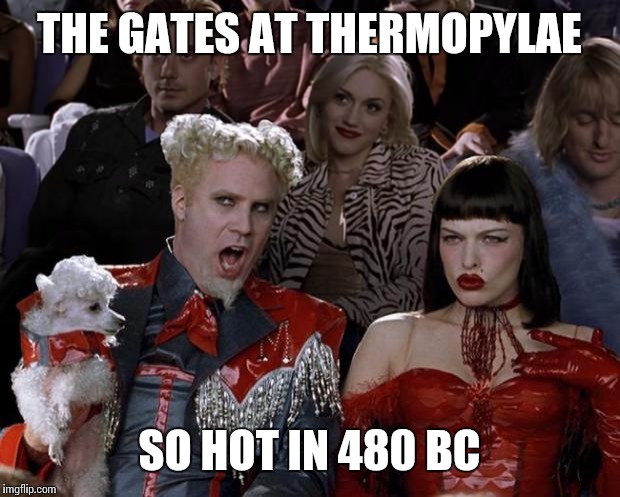 Mugatu So Hot Right Now Meme | THE GATES AT THERMOPYLAE; SO HOT IN 480 BC | image tagged in memes,mugatu so hot right now | made w/ Imgflip meme maker