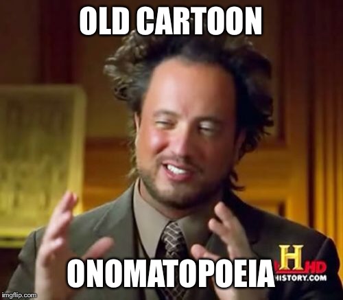 Ancient Aliens Meme | OLD CARTOON ONOMATOPOEIA | image tagged in memes,ancient aliens | made w/ Imgflip meme maker