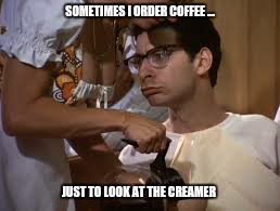 Keep the Coffee coming please  | SOMETIMES I ORDER COFFEE ... JUST TO LOOK AT THE CREAMER | image tagged in coffee,funny,memes,nerd alert,old pervert | made w/ Imgflip meme maker