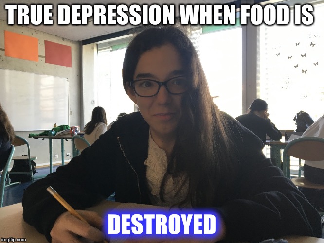 TRUE DEPRESSION WHEN FOOD IS; DESTROYED | image tagged in sad yogurt girl | made w/ Imgflip meme maker