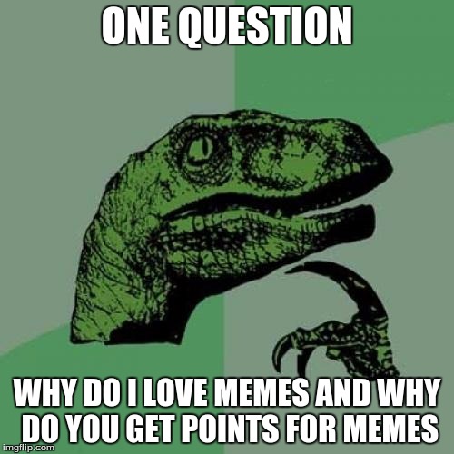 Philosoraptor | ONE QUESTION; WHY DO I LOVE MEMES
AND WHY DO YOU GET POINTS FOR MEMES | image tagged in memes,philosoraptor | made w/ Imgflip meme maker