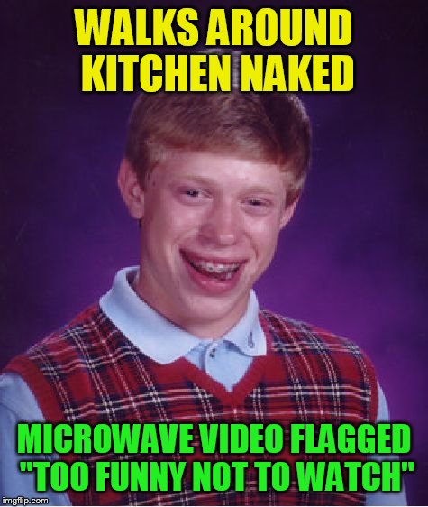 Bad Luck Brian Meme | WALKS AROUND KITCHEN NAKED; MICROWAVE VIDEO FLAGGED "TOO FUNNY NOT TO WATCH" | image tagged in memes,bad luck brian | made w/ Imgflip meme maker