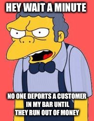 HEY WAIT A MINUTE NO ONE DEPORTS A CUSTOMER IN MY BAR UNTIL THEY RUN OUT OF MONEY | made w/ Imgflip meme maker