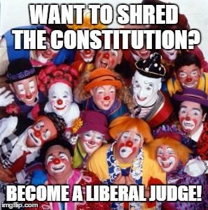 Clowns | WANT TO SHRED THE CONSTITUTION? BECOME A LIBERAL JUDGE! | image tagged in clowns | made w/ Imgflip meme maker