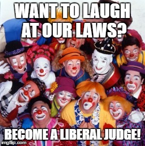 Clowns | WANT TO LAUGH AT OUR LAWS? BECOME A LIBERAL JUDGE! | image tagged in clowns | made w/ Imgflip meme maker