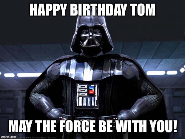 Disney Star Wars | HAPPY BIRTHDAY TOM; MAY THE FORCE BE WITH YOU! | image tagged in disney star wars | made w/ Imgflip meme maker