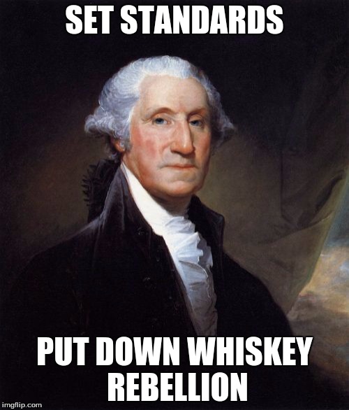 George Washington | SET STANDARDS; PUT DOWN WHISKEY REBELLION | image tagged in memes,george washington | made w/ Imgflip meme maker