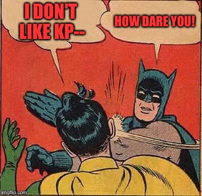 Batman Slapping Robin Meme | I DON'T LIKE KP--; HOW DARE YOU! | image tagged in memes,batman slapping robin | made w/ Imgflip meme maker