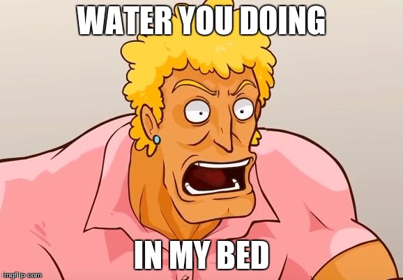 Yo Mama Shock | WATER YOU DOING; IN MY BED | image tagged in yo mama shock | made w/ Imgflip meme maker