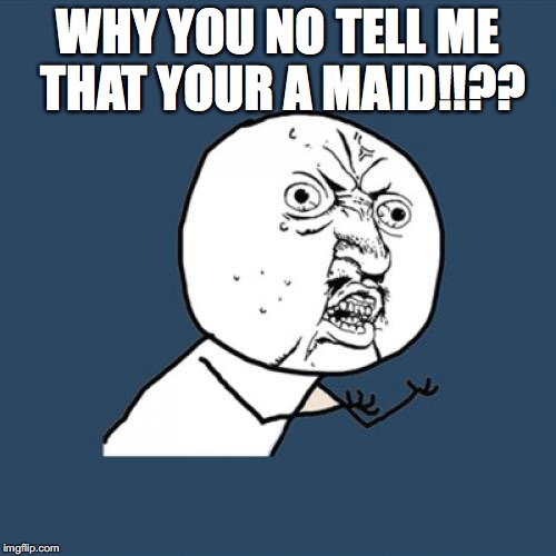 Y U No | WHY YOU NO TELL ME THAT YOUR A MAID!!?? | image tagged in memes,y u no | made w/ Imgflip meme maker