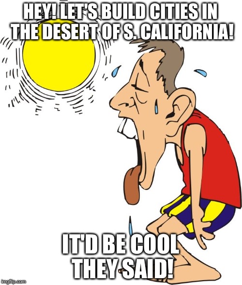 Southern California, nope, nope, nope! | HEY! LET'S BUILD CITIES IN THE DESERT OF S. CALIFORNIA! IT'D BE COOL THEY SAID! | image tagged in hot weather | made w/ Imgflip meme maker